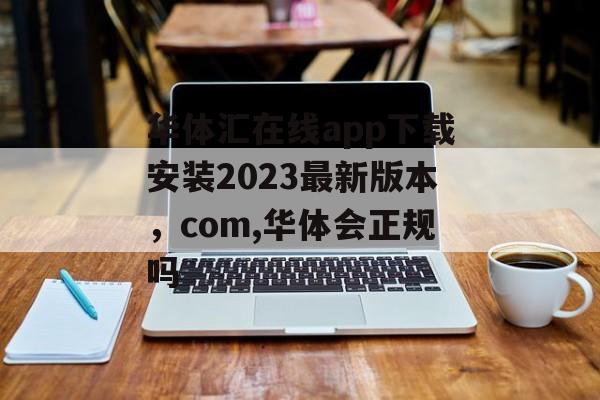 华体汇在线app下载安装2023最新版本，com,华体会正规吗