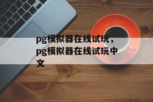 pg模拟器在线试玩，pg模拟器在线试玩中文