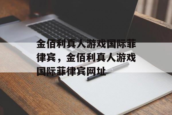 金佰利真人游戏国际菲律宾，金佰利真人游戏国际菲律宾网址