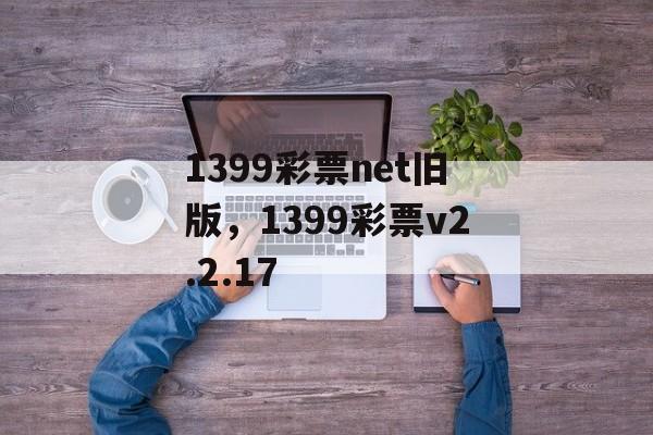 1399彩票net旧版，1399彩票v2.2.17