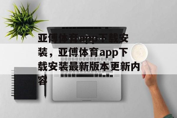 亚傅体育app下载安装，亚傅体育app下载安装最新版本更新内容