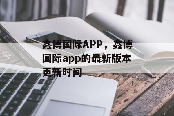 鑫博国际APP，鑫博国际app的最新版本更新时间