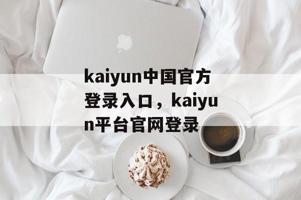 kaiyun中国官方登录入口，kaiyun平台官网登录