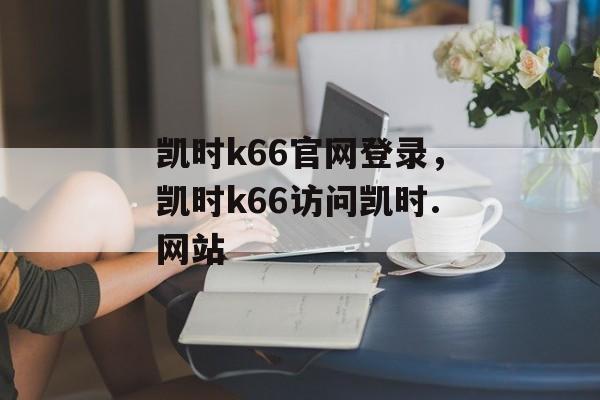 凯时k66官网登录，凯时k66访问凯时.网站