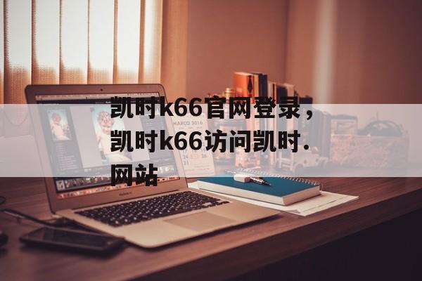 凯时k66官网登录，凯时k66访问凯时.网站