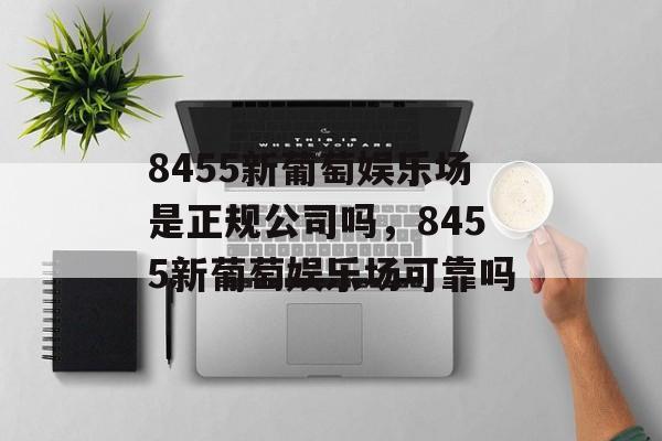 8455新葡萄娱乐场是正规公司吗，8455新葡萄娱乐场可靠吗