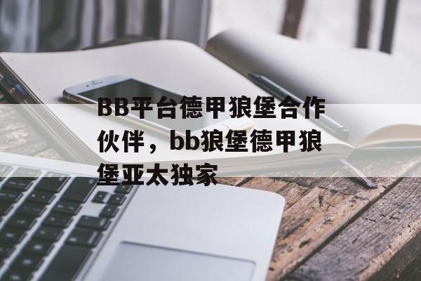 BB平台德甲狼堡合作伙伴，bb狼堡德甲狼堡亚太独家