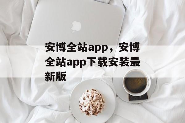 安博全站app，安博全站app下载安装最新版