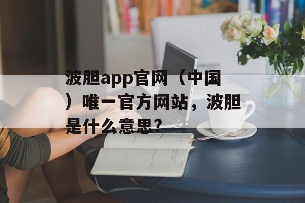 波胆app官网（中国）唯一官方网站，波胆是什么意思?