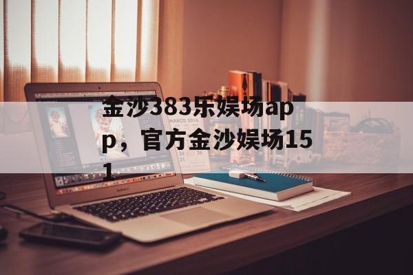 金沙383乐娱场app，官方金沙娱场151