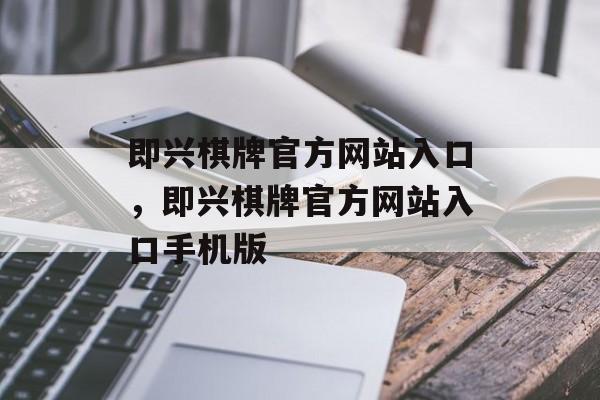 即兴棋牌官方网站入口，即兴棋牌官方网站入口手机版