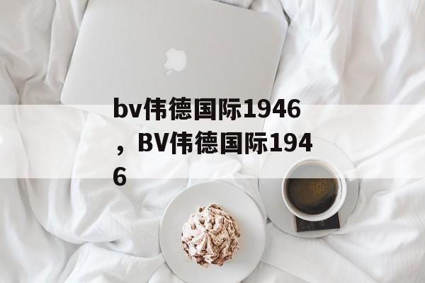 bv伟德国际1946，BV伟德国际1946