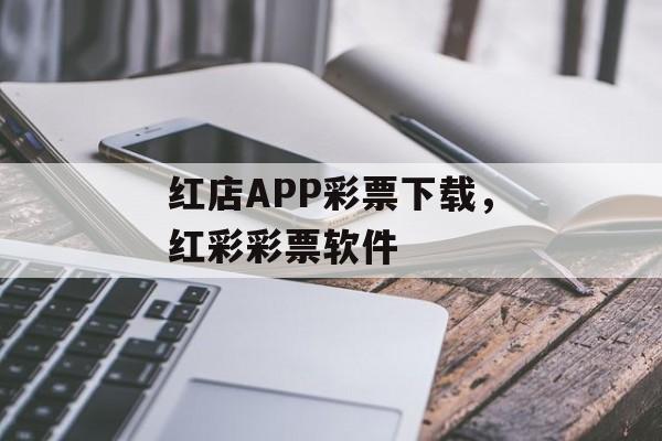 红店APP彩票下载，红彩彩票软件