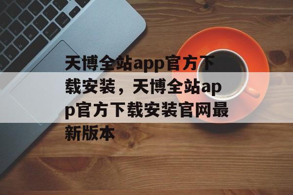 天博全站app官方下载安装，天博全站app官方下载安装官网最新版本