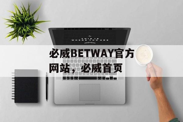 必威BETWAY官方网站，必威首页