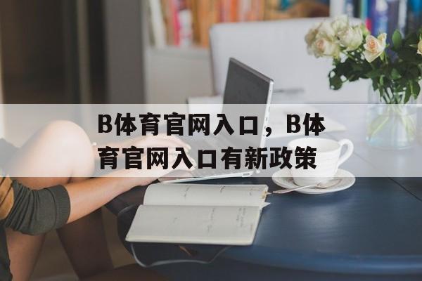 B体育官网入口，B体育官网入口有新政策