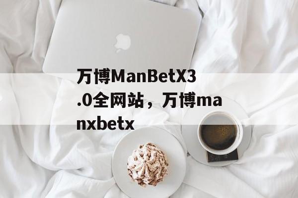 万博ManBetX3.0全网站，万博manxbetx