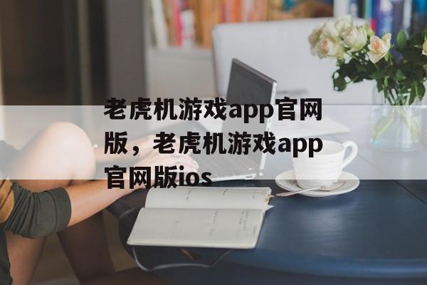 老虎机游戏app官网版，老虎机游戏app官网版ios