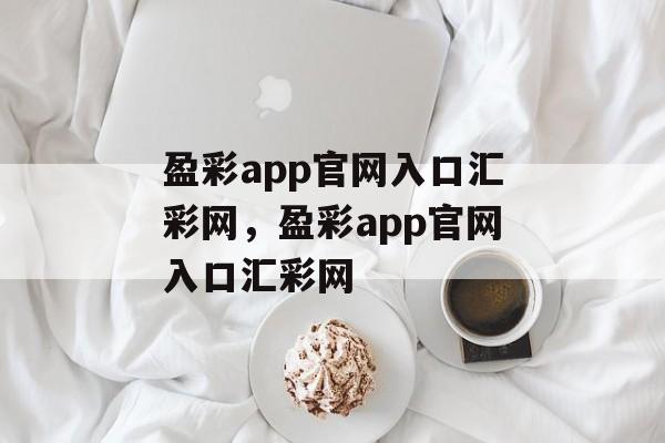 盈彩app官网入口汇彩网，盈彩app官网入口汇彩网