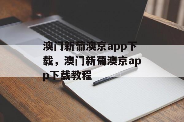 澳门新葡澳京app下载，澳门新葡澳京app下载教程