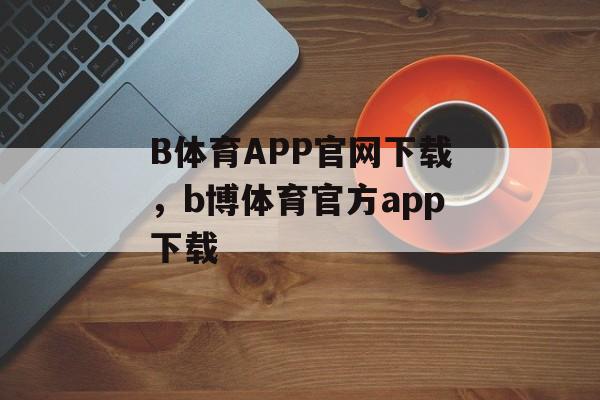 B体育APP官网下载，b博体育官方app下载