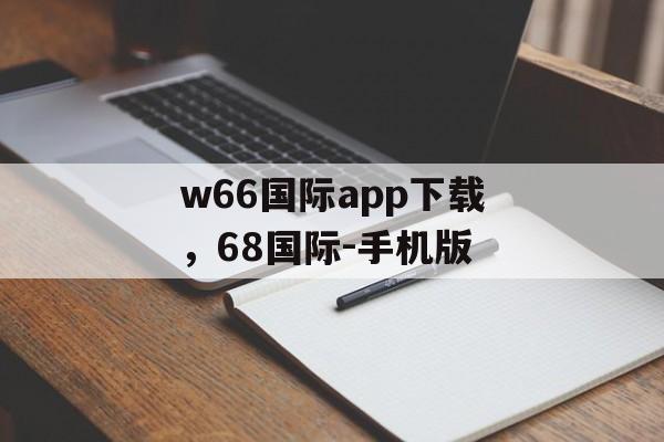 w66国际app下载，68国际-手机版