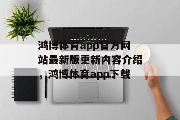 鸿博体育app官方网站最新版更新内容介绍，鸿博体育app下载