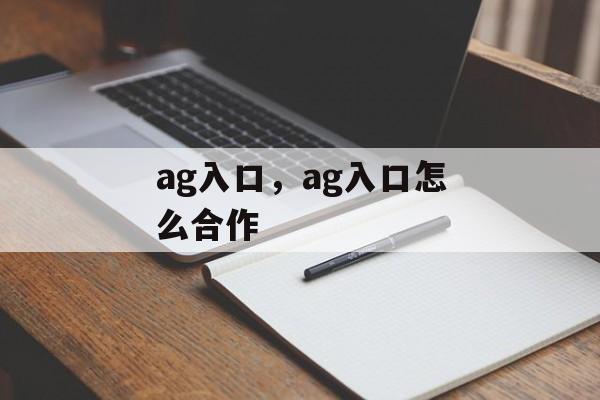 ag入口，ag入口怎么合作