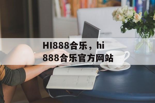 HI888合乐，hi888合乐官方网站