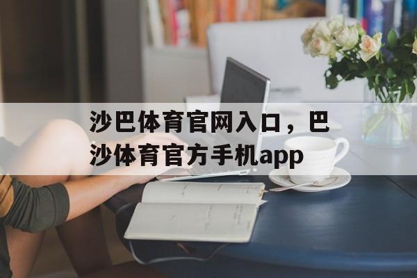 沙巴体育官网入口，巴沙体育官方手机app