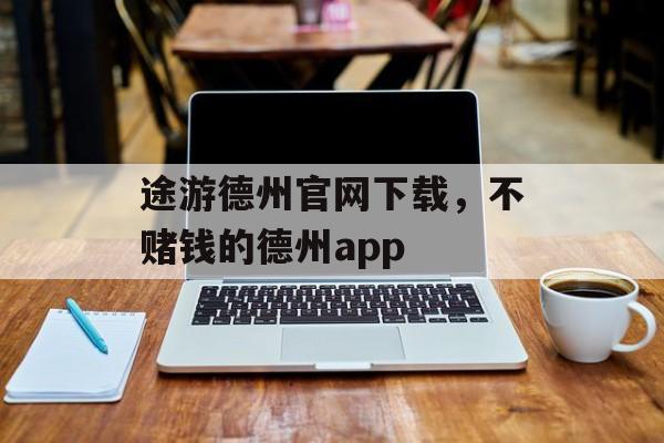 途游德州官网下载，不赌钱的德州app